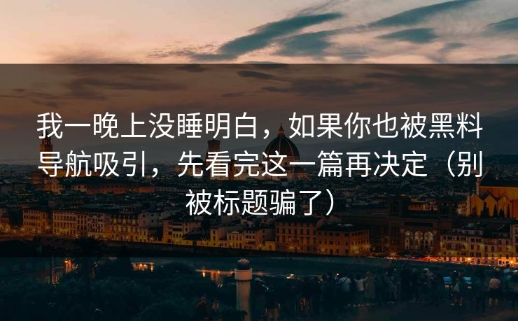 我一晚上没睡明白，如果你也被黑料导航吸引，先看完这一篇再决定（别被标题骗了）