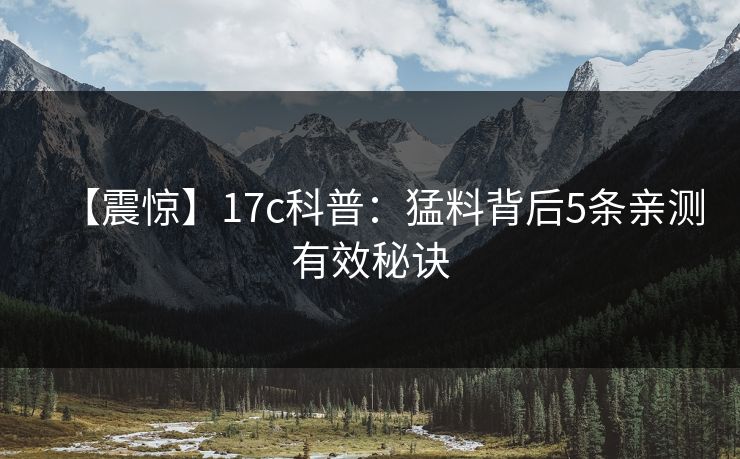 【震惊】17c科普：猛料背后5条亲测有效秘诀
