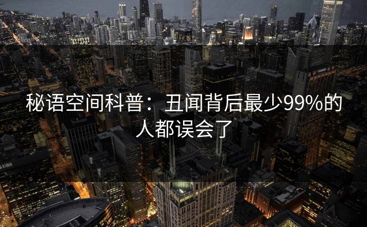 秘语空间科普:丑闻背后最少99%的人都误会了